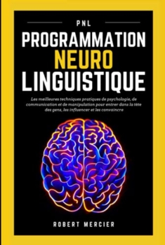 Robert Mercier: Neuro-Linguistisches Programmieren. Die besten technischen Praktiken aus Psychologie, Kommunikation und Manipulation, um in die Köpfe der Menschen einzudringen, sie zu beeinflussen und zu überzeugen. 50
